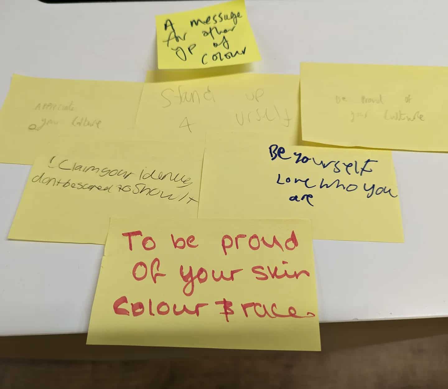 Post it notes written by Year 9 Didsbury High School students after working with Kids of Colour. They read: "Messages for other young people of colour" "Appreciate your culture" "Be yourself, love who you are" "Claim your identity, don't be afraid to show it" "Be proud of your culture" "Stand up for yourself" "Be proud of your skin colour and your race"